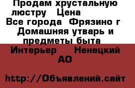 Продам хрустальную люстру › Цена ­ 13 000 - Все города, Фрязино г. Домашняя утварь и предметы быта » Интерьер   . Ненецкий АО